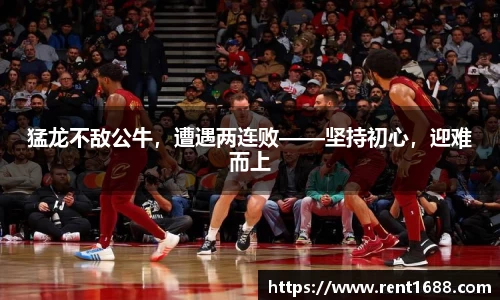 猛龙不敌公牛，遭遇两连败——坚持初心，迎难而上