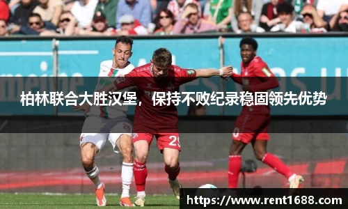 柏林联合大胜汉堡，保持不败纪录稳固领先优势