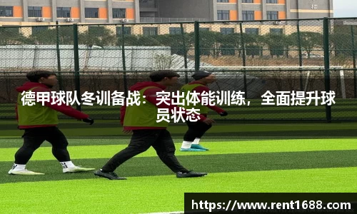 德甲球队冬训备战：突出体能训练，全面提升球员状态