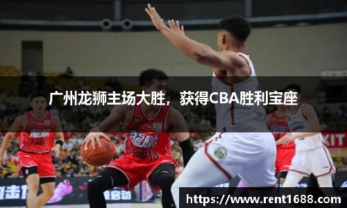 广州龙狮主场大胜，获得CBA胜利宝座