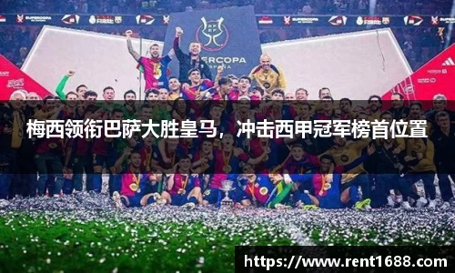 梅西领衔巴萨大胜皇马，冲击西甲冠军榜首位置