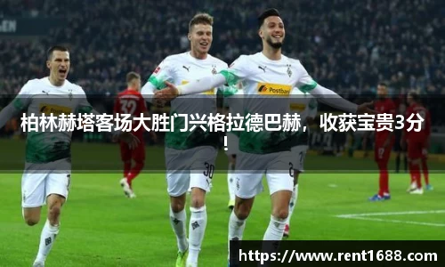 柏林赫塔客场大胜门兴格拉德巴赫，收获宝贵3分！