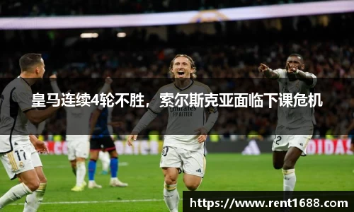 皇马连续4轮不胜，索尔斯克亚面临下课危机