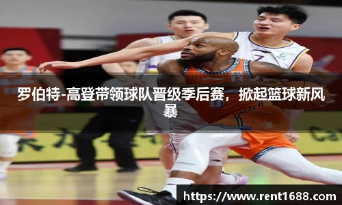 罗伯特-高登带领球队晋级季后赛，掀起篮球新风暴