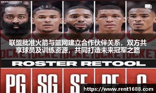 联盟批准火箭与篮网建立合作伙伴关系，双方共享球员及训练资源，共同打造未来冠军之路