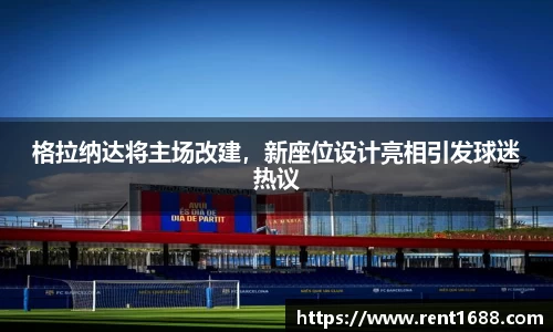 格拉纳达将主场改建，新座位设计亮相引发球迷热议