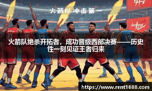 火箭队绝杀开拓者，成功晋级西部决赛——历史性一刻见证王者归来