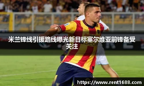 米兰锋线引援路线曝光新目标塞尔维亚前锋备受关注