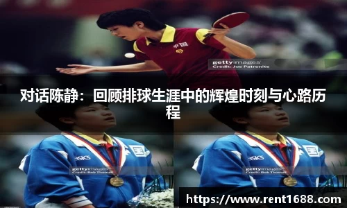 对话陈静：回顾排球生涯中的辉煌时刻与心路历程