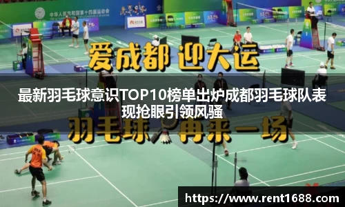 最新羽毛球意识TOP10榜单出炉成都羽毛球队表现抢眼引领风骚