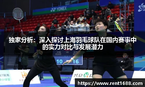 独家分析：深入探讨上海羽毛球队在国内赛事中的实力对比与发展潜力