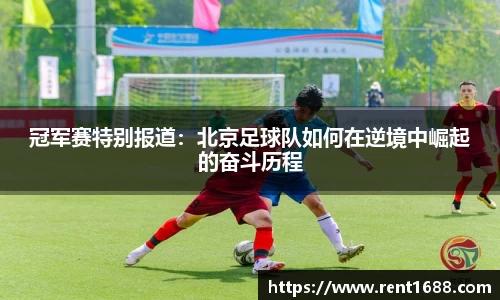 冠军赛特别报道：北京足球队如何在逆境中崛起的奋斗历程