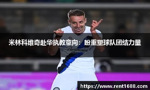 米林科维奇赴华执教意向：盼重塑球队团结力量