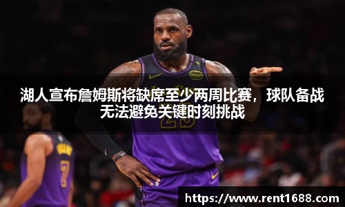 湖人宣布詹姆斯将缺席至少两周比赛，球队备战无法避免关键时刻挑战