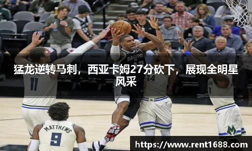 猛龙逆转马刺，西亚卡姆27分砍下，展现全明星风采