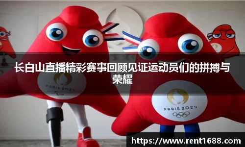 长白山直播精彩赛事回顾见证运动员们的拼搏与荣耀
