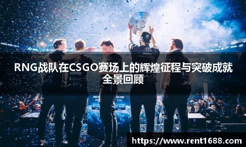 RNG战队在CSGO赛场上的辉煌征程与突破成就全景回顾