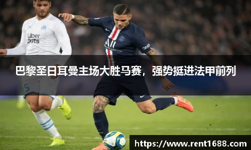 巴黎圣日耳曼主场大胜马赛，强势挺进法甲前列