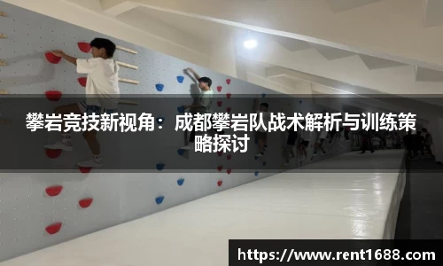 攀岩竞技新视角：成都攀岩队战术解析与训练策略探讨