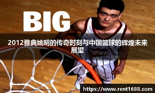 2012雅典姚明的传奇时刻与中国篮球的辉煌未来展望