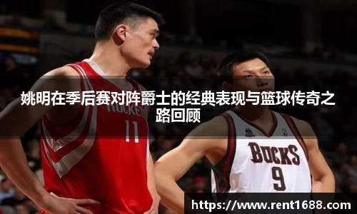 姚明在季后赛对阵爵士的经典表现与篮球传奇之路回顾