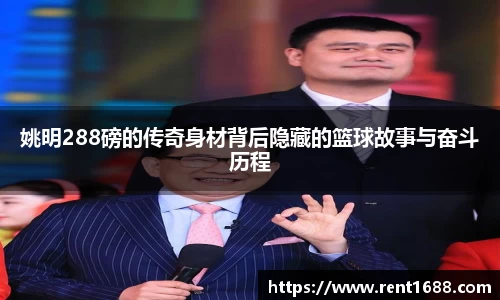 姚明288磅的传奇身材背后隐藏的篮球故事与奋斗历程