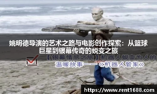 姚明德导演的艺术之路与电影创作探索：从篮球巨星到银幕传奇的蜕变之旅