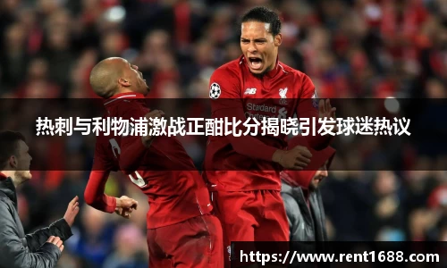 热刺与利物浦激战正酣比分揭晓引发球迷热议