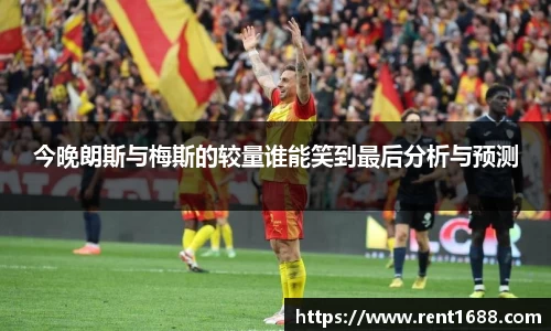 今晚朗斯与梅斯的较量谁能笑到最后分析与预测