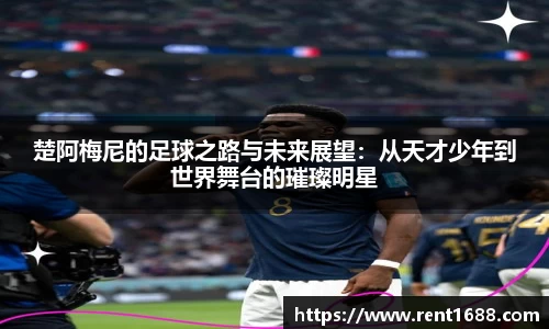 楚阿梅尼的足球之路与未来展望：从天才少年到世界舞台的璀璨明星