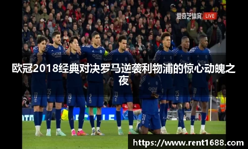 欧冠2018经典对决罗马逆袭利物浦的惊心动魄之夜