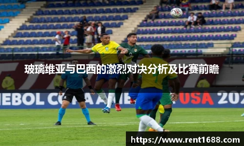 玻璃维亚与巴西的激烈对决分析及比赛前瞻