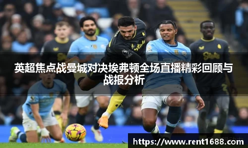 英超焦点战曼城对决埃弗顿全场直播精彩回顾与战报分析