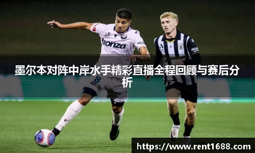 墨尔本对阵中岸水手精彩直播全程回顾与赛后分析