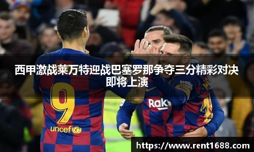 西甲激战莱万特迎战巴塞罗那争夺三分精彩对决即将上演
