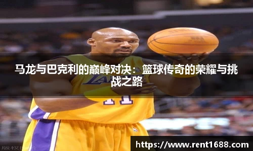 马龙与巴克利的巅峰对决：篮球传奇的荣耀与挑战之路