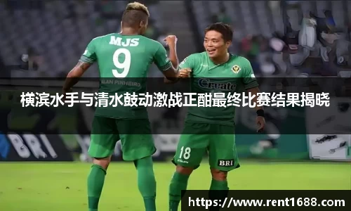 横滨水手与清水鼓动激战正酣最终比赛结果揭晓