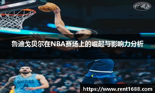 鲁迪戈贝尔在NBA赛场上的崛起与影响力分析
