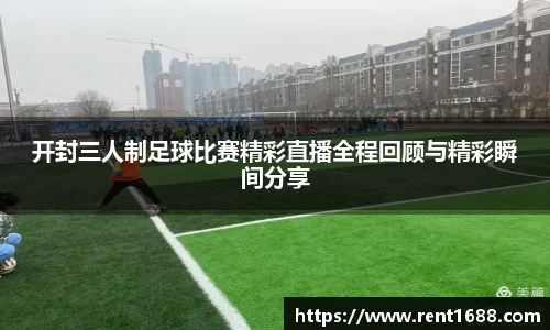 开封三人制足球比赛精彩直播全程回顾与精彩瞬间分享