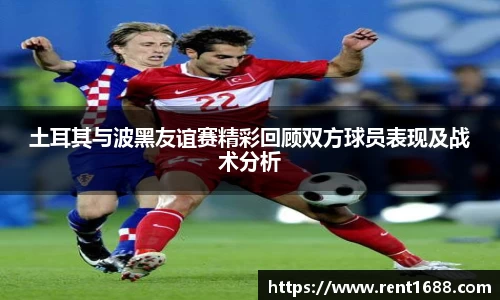 土耳其与波黑友谊赛精彩回顾双方球员表现及战术分析