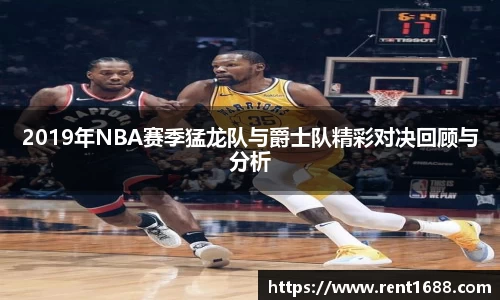 2019年NBA赛季猛龙队与爵士队精彩对决回顾与分析