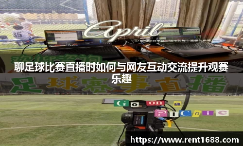 聊足球比赛直播时如何与网友互动交流提升观赛乐趣