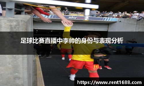 足球比赛直播中李帅的身份与表现分析