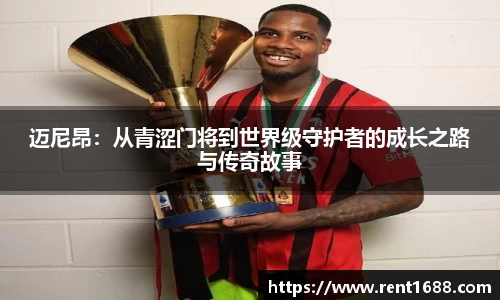 迈尼昂：从青涩门将到世界级守护者的成长之路与传奇故事